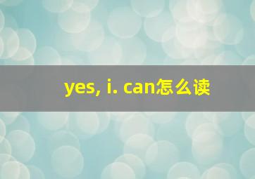 yes, i. can怎么读